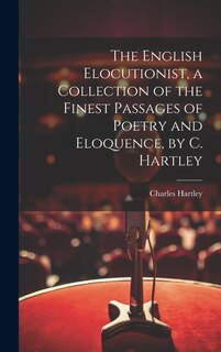Front cover_The English Elocutionist, a Collection of the Finest Passages of Poetry and Eloquence, by C. Hartley