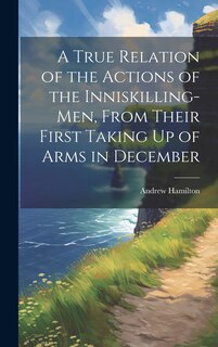 Couverture_A True Relation of the Actions of the Inniskilling-Men, From Their First Taking Up of Arms in December