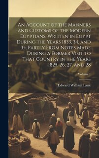 Couverture_An Account of the Manners and Customs of the Modern Egyptians, Written in Egypt During the Years 1833, 34, and 35, Partly From Notes Made During a Former Visit to That Country in the Years 1825, 26, 27, and 28; Volume 1