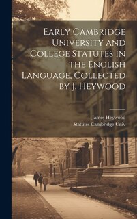 Front cover_Early Cambridge University and College Statutes in the English Language, Collected by J. Heywood