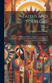 Faiths and Folklore: A Dictionary of National Beliefs, Superstitions and Popular Customs, Past and Current, With Their Classical and Foreign Analogues, Described and Illustrated; Volume 1