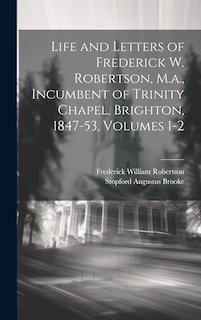 Front cover_Life and Letters of Frederick W. Robertson, M.a., Incumbent of Trinity Chapel, Brighton, 1847-53, Volumes 1-2