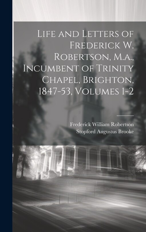 Front cover_Life and Letters of Frederick W. Robertson, M.a., Incumbent of Trinity Chapel, Brighton, 1847-53, Volumes 1-2