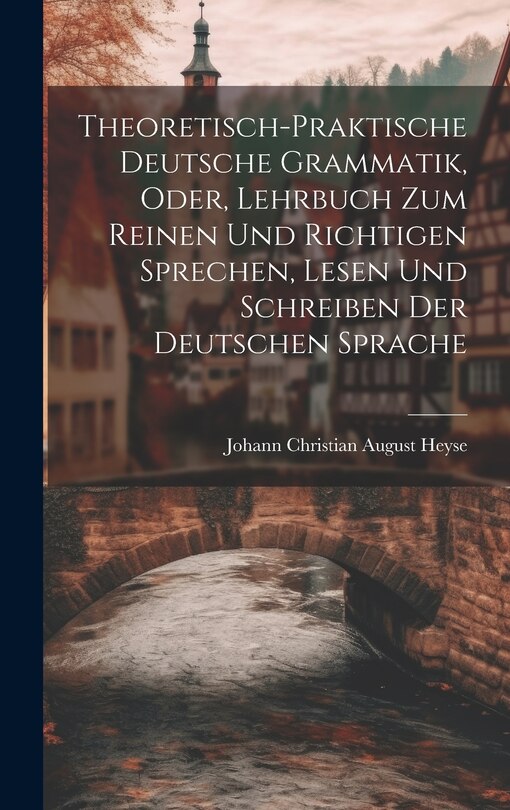 Front cover_Theoretisch-Praktische Deutsche Grammatik, Oder, Lehrbuch Zum Reinen Und Richtigen Sprechen, Lesen Und Schreiben Der Deutschen Sprache
