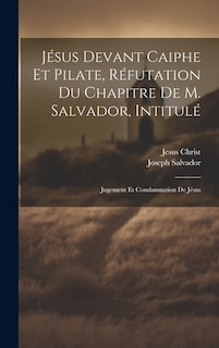 Front cover_Jésus Devant Caiphe Et Pilate, Réfutation Du Chapitre De M. Salvador, Intitulé