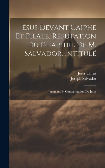 Front cover_Jésus Devant Caiphe Et Pilate, Réfutation Du Chapitre De M. Salvador, Intitulé