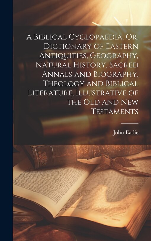 Couverture_A Biblical Cyclopaedia, Or, Dictionary of Eastern Antiquities, Geography, Natural History, Sacred Annals and Biography, Theology and Biblical Literature, Illustrative of the Old and New Testaments
