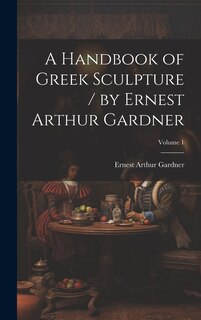 Couverture_A Handbook of Greek Sculpture / by Ernest Arthur Gardner; Volume 1