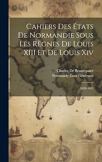 Front cover_Cahiers Des États De Normandie Sous Les Règnes De Louis XIII Et De Louis Xiv