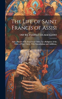 Couverture_The Life of Saint Francis of Assisi; and a Sketch of the Franciscan Order, by a Religious of the Order of Poor Clares. With Emendations and Additions,