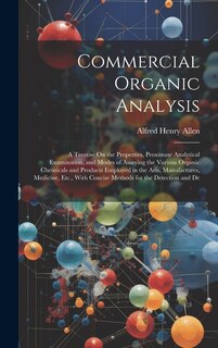 Commercial Organic Analysis: A Treatise On the Properties, Proximate Analytical Examination, and Modes of Assaying the Various Organic Chemicals and Products Employed in the Arts, Manufactures, Medicine, Etc., With Concise Methods for the Detection and De