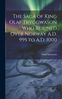 Front cover_The Saga of King Olaf Tryggwason Who Reigned Over Norway A.D. 995 to A.D. 1000