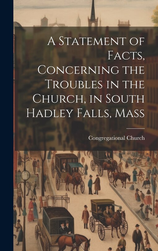Front cover_A Statement of Facts, Concerning the Troubles in the Church, in South Hadley Falls, Mass