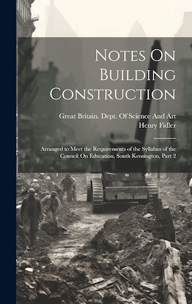 Notes On Building Construction: Arranged to Meet the Requirements of the Syllabus of the Council On Education, South Kensington, Part 2