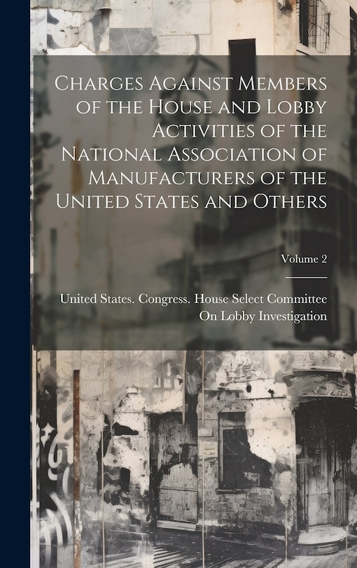 Couverture_Charges Against Members of the House and Lobby Activities of the National Association of Manufacturers of the United States and Others; Volume 2