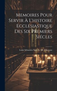 Memoires Pour Servir À L'histoire Ecclesiastique Des Six Premiers Siécles