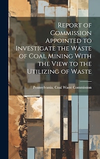 Front cover_Report of Commission Appointed to Investigate the Waste of Coal Mining With the View to the Utilizing of Waste