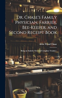 Dr. Chase's Family Physician, Farrier, Bee-Keeper, and Second Receipt Book: Being an Entirely New and Complete Treatise--