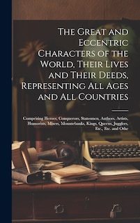 Front cover_The Great and Eccentric Characters of the World, Their Lives and Their Deeds, Representing All Ages and All Countries
