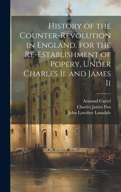 History of the Counter-Revolution in England, for the Re-Establishment of Popery, Under Charles Ii. and James Ii