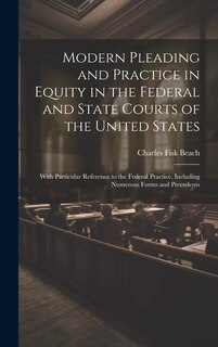 Modern Pleading and Practice in Equity in the Federal and State Courts of the United States: With Particular Reference to the Federal Practice, Including Numerous Forms and Precedents