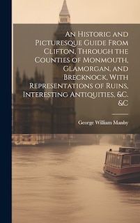 Front cover_An Historic and Picturesque Guide From Clifton, Through the Counties of Monmouth, Glamorgan, and Brecknock, With Representations of Ruins, Interesting Antiquities, &c. &c