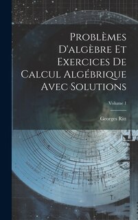 Couverture_Problèmes D'algèbre Et Exercices De Calcul Algébrique Avec Solutions; Volume 1