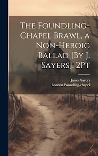 Front cover_The Foundling-Chapel Brawl, a Non-Heroic Ballad [By J. Sayers]. 2Pt