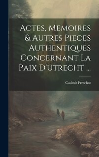 Front cover_Actes, Memoires & Autres Pieces Authentiques Concernant La Paix D'utrecht ...
