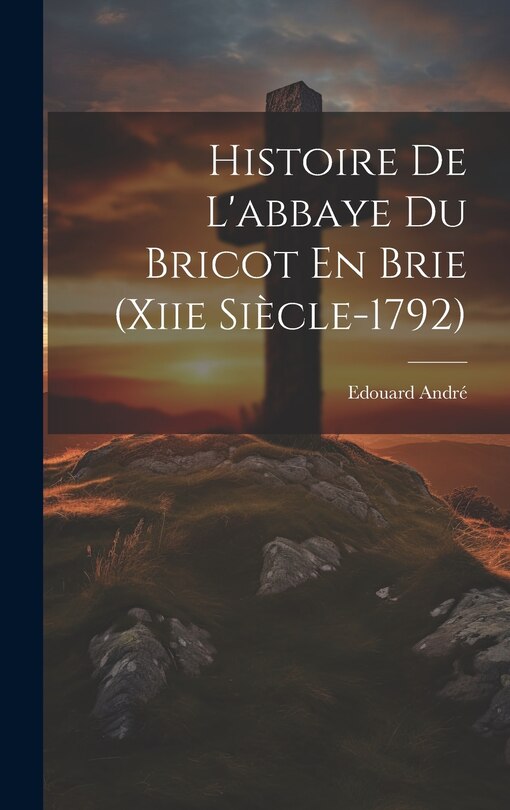 Front cover_Histoire De L'abbaye Du Bricot En Brie (Xiie Siècle-1792)