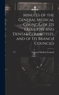 Front cover_Minutes of the General Medical Council, of Its Executive and Dental Committees, and of Its Branch Councils