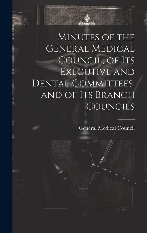 Front cover_Minutes of the General Medical Council, of Its Executive and Dental Committees, and of Its Branch Councils
