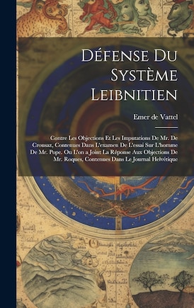 Défense Du Système Leibnitien: Contre Les Objections Et Les Imputations De Mr. De Crousaz, Contenues Dans L'examen De L'essai Sur L'homme De Mr. Pope. Ou L'on a Joint La Réponse Aux Objections De Mr. Roques, Contenues Dans Le Journal Helvétique