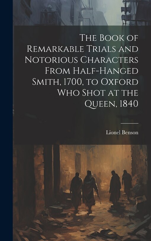 Front cover_The Book of Remarkable Trials and Notorious Characters From Half-Hanged Smith, 1700, to Oxford Who Shot at the Queen, 1840