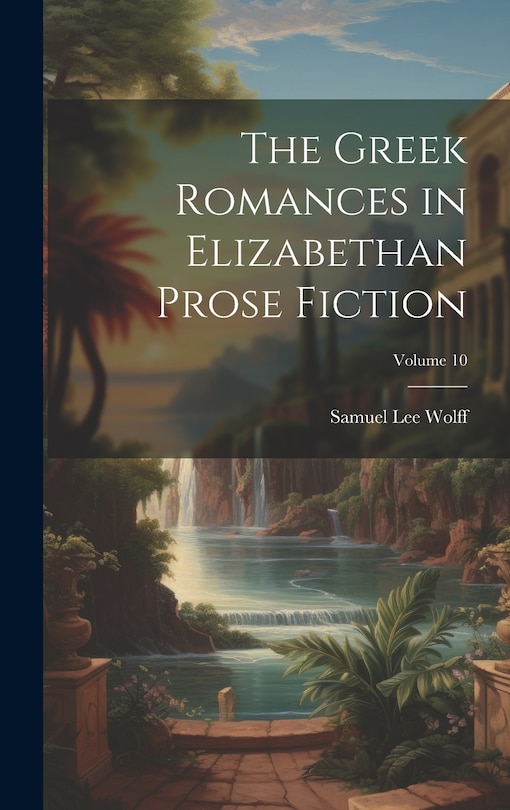 Front cover_The Greek Romances in Elizabethan Prose Fiction; Volume 10