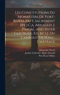Front cover_Les Constitutions Du Monastère De Port-Royal Du S. Sacrement [By J.C.a. Arnauld, J. Pascal, and Sister Gertrude, Ed. by S.J. Du Cambout De Pont-Château].