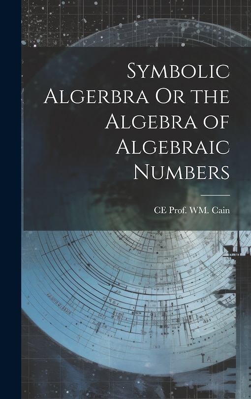 Couverture_Symbolic Algerbra Or the Algebra of Algebraic Numbers