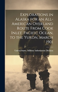 Front cover_Explorations in Alaska for an All-American Overland Route From Cook Inlet, Pacific Ocean, to the Yukon, March 1901