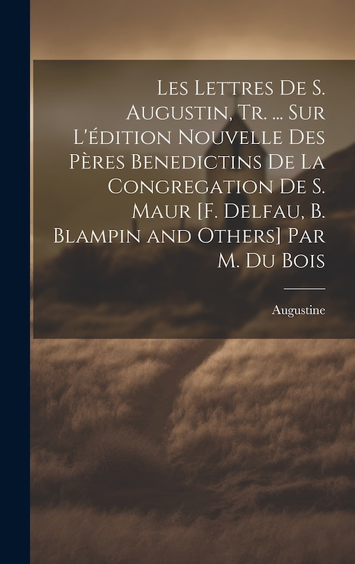 Front cover_Les Lettres De S. Augustin, Tr. ... Sur L'édition Nouvelle Des Pères Benedictins De La Congregation De S. Maur [F. Delfau, B. Blampin and Others] Par M. Du Bois