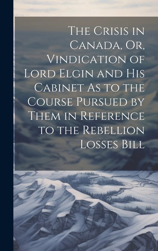 Front cover_The Crisis in Canada, Or, Vindication of Lord Elgin and His Cabinet As to the Course Pursued by Them in Reference to the Rebellion Losses Bill