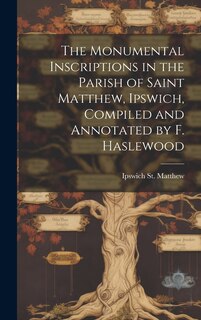 Front cover_The Monumental Inscriptions in the Parish of Saint Matthew, Ipswich, Compiled and Annotated by F. Haslewood
