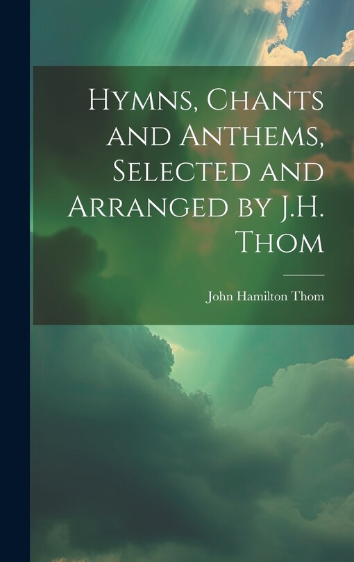 Front cover_Hymns, Chants and Anthems, Selected and Arranged by J.H. Thom
