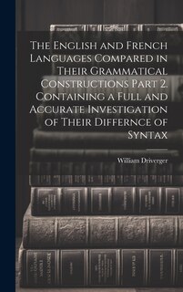 Front cover_The English and French Languages Compared in Their Grammatical Constructions Part 2. Containing a Full and Accurate Investigation of Their Differnce of Syntax