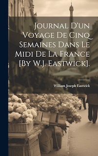 Front cover_Journal D'un Voyage De Cinq Semaines Dans Le Midi De La France [By W.J. Eastwick].