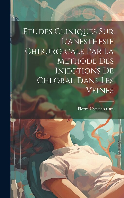 Front cover_Etudes Cliniques Sur L'anesthesie Chirurgicale Par La Methode Des Injections De Chloral Dans Les Veines