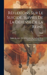 Réflexions Sur Le Suicide, Suivies De La Défense De La Reine: Publiée En Août 1793; Et De Lettres Sur Les Écrits Et Le Caractère De J. J. Rousseau