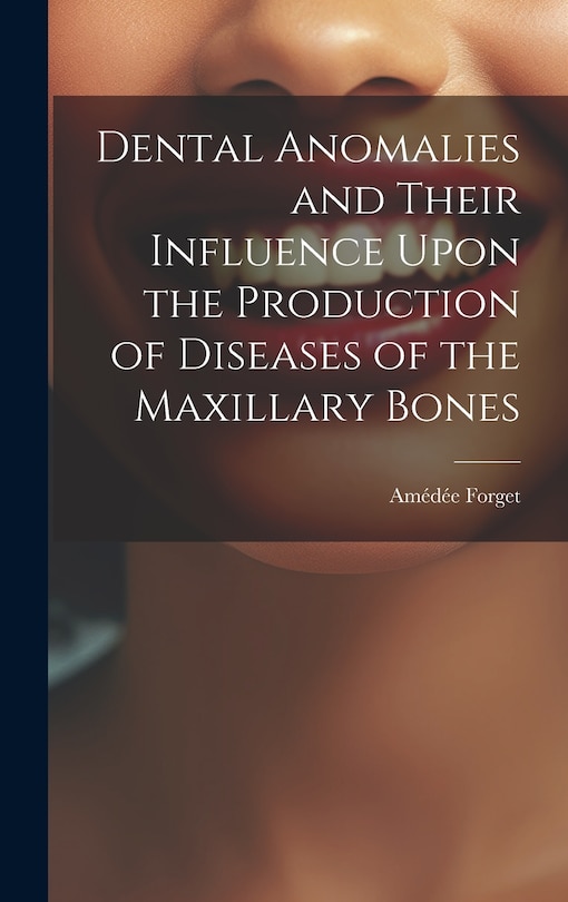 Front cover_Dental Anomalies and Their Influence Upon the Production of Diseases of the Maxillary Bones