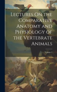 Couverture_Lectures On the Comparative Anatomy and Physiology of the Vertebrate Animals; Volume 2
