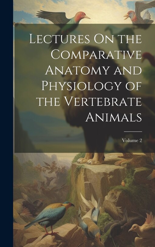 Couverture_Lectures On the Comparative Anatomy and Physiology of the Vertebrate Animals; Volume 2