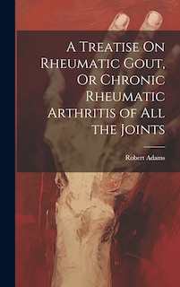 Front cover_A Treatise On Rheumatic Gout, Or Chronic Rheumatic Arthritis of All the Joints